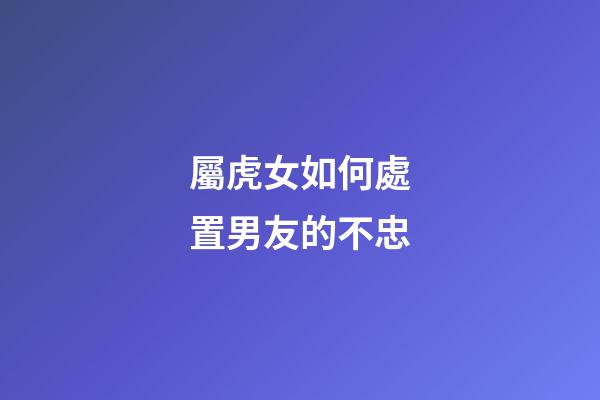 屬虎女如何處置男友的不忠