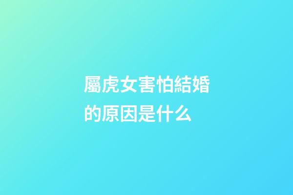屬虎女害怕結婚的原因是什么