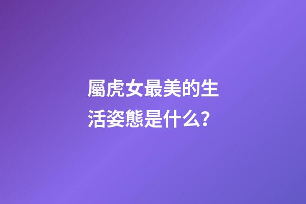 屬虎女最美的生活姿態是什么？