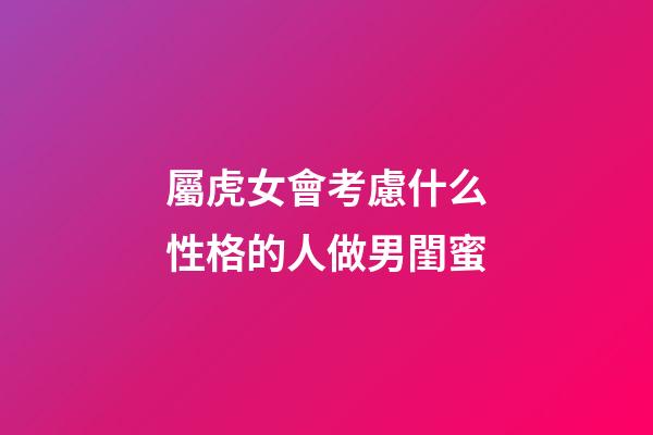 屬虎女會考慮什么性格的人做男閨蜜