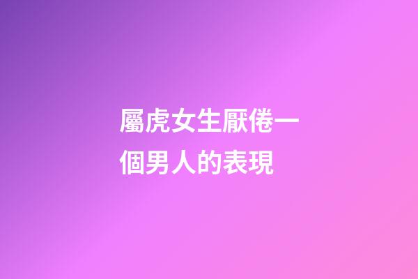 屬虎女生厭倦一個男人的表現