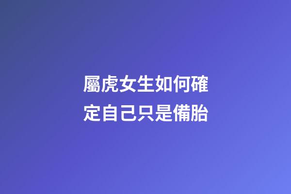 屬虎女生如何確定自己只是備胎