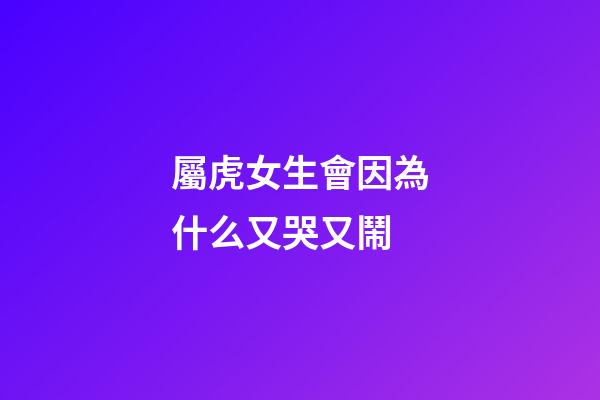 屬虎女生會因為什么又哭又鬧