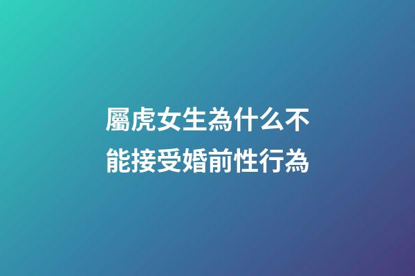 屬虎女生為什么不能接受婚前性行為
