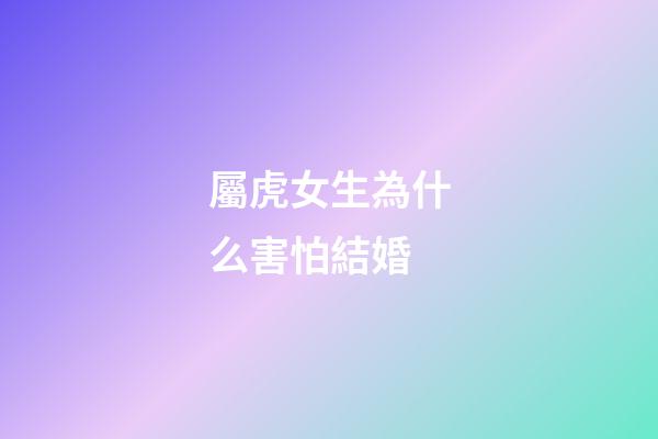 屬虎女生為什么害怕結婚
