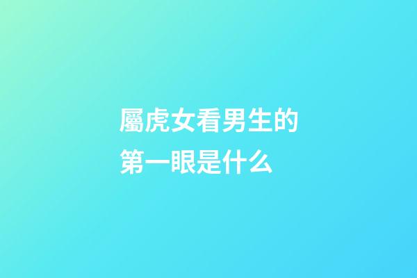 屬虎女看男生的第一眼是什么