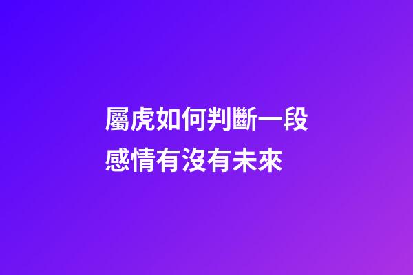 屬虎如何判斷一段感情有沒有未來