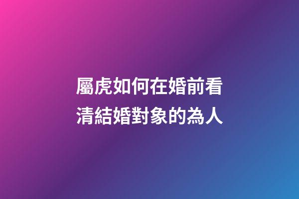 屬虎如何在婚前看清結婚對象的為人
