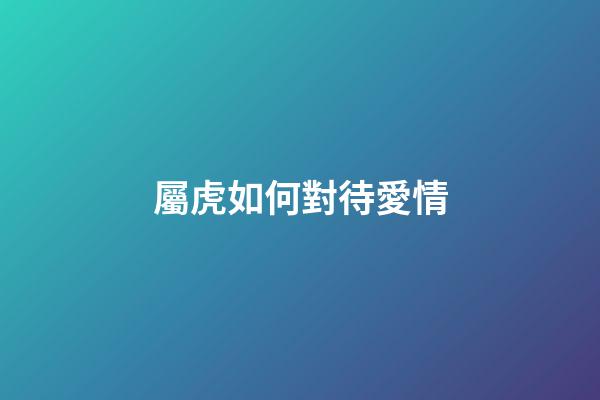屬虎如何對待愛情