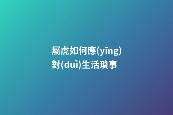 屬虎如何應(yīng)對(duì)生活瑣事