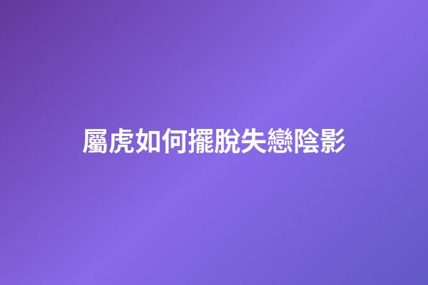 屬虎如何擺脫失戀陰影