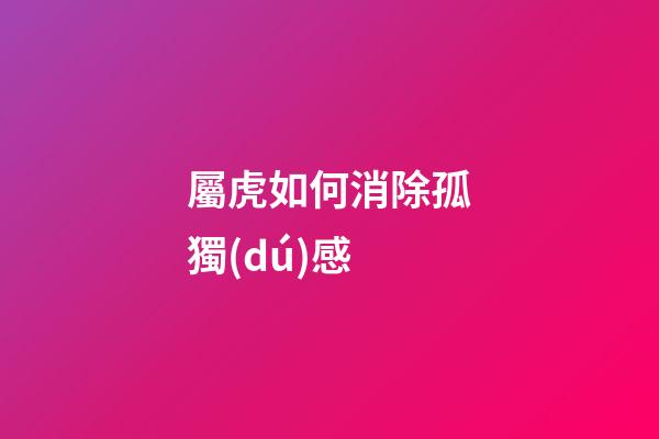 屬虎如何消除孤獨(dú)感