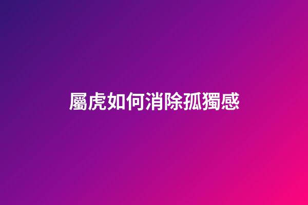 屬虎如何消除孤獨感