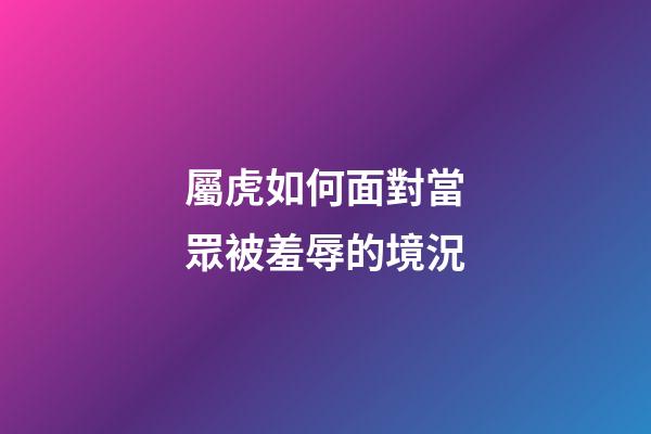 屬虎如何面對當眾被羞辱的境況