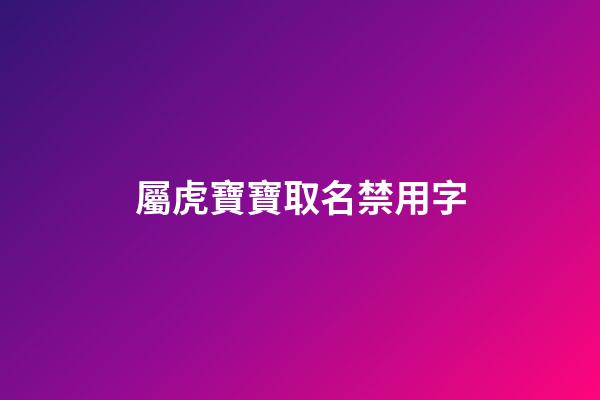 屬虎寶寶取名禁用字(屬虎取名忌諱)-第1張-寶寶起名-玄機派