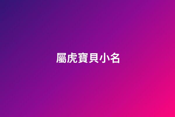 屬虎寶貝小名(屬虎寶寶取小名)-第1張-寶寶起名-玄機派