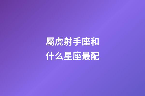 屬虎射手座和什么星座最配-第1張-星座運勢-玄機派