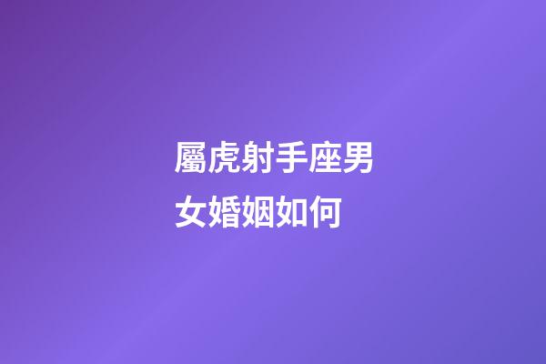 屬虎射手座男女婚姻如何-第1張-星座運勢-玄機派