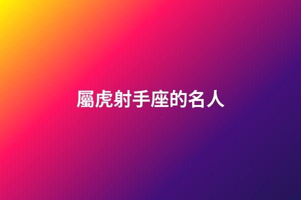 屬虎射手座的名人-第1張-星座運(yùn)勢-玄機(jī)派