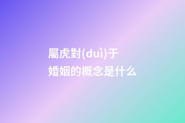 屬虎對(duì)于婚姻的概念是什么