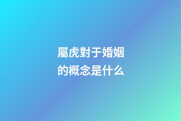 屬虎對于婚姻的概念是什么