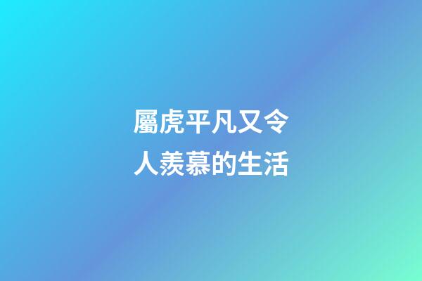 屬虎平凡又令人羨慕的生活