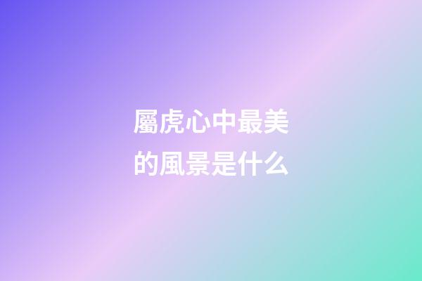 屬虎心中最美的風景是什么