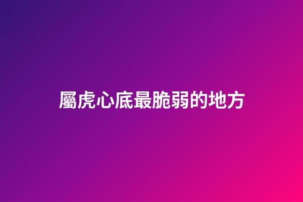 屬虎心底最脆弱的地方