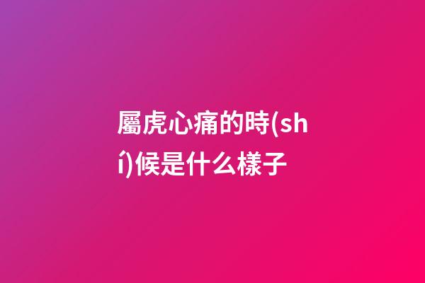 屬虎心痛的時(shí)候是什么樣子