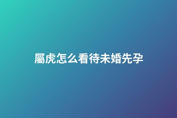 屬虎怎么看待未婚先孕