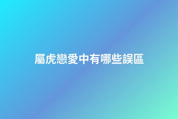 屬虎戀愛中有哪些誤區