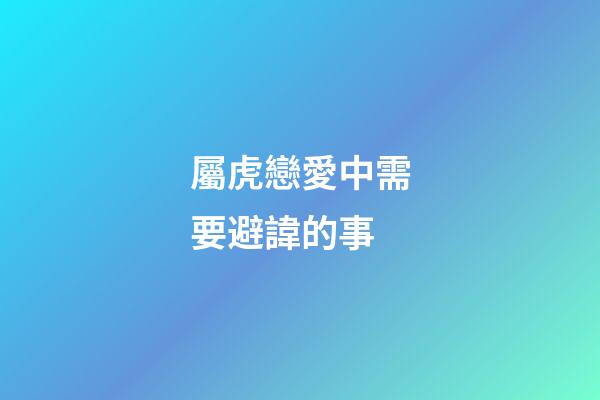 屬虎戀愛中需要避諱的事