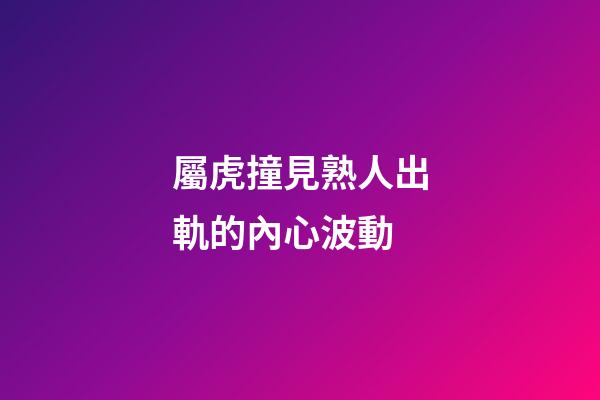 屬虎撞見熟人出軌的內心波動