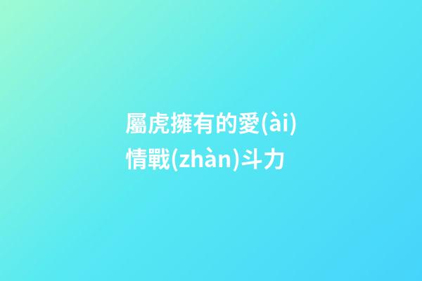 屬虎擁有的愛(ài)情戰(zhàn)斗力