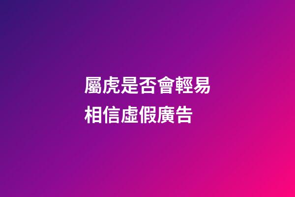 屬虎是否會輕易相信虛假廣告