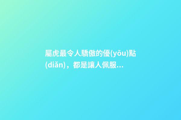 屬虎最令人驕傲的優(yōu)點(diǎn)，都是讓人佩服的長處