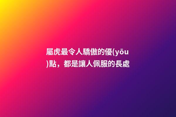 屬虎最令人驕傲的優(yōu)點，都是讓人佩服的長處