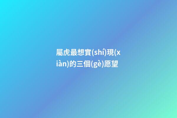 屬虎最想實(shí)現(xiàn)的三個(gè)愿望