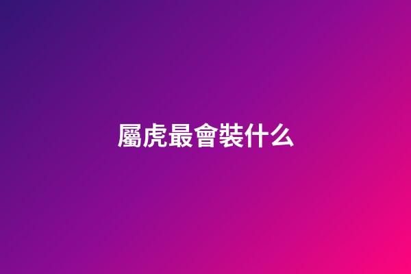 屬虎最會裝什么