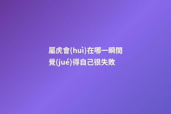 屬虎會(huì)在哪一瞬間覺(jué)得自己很失敗
