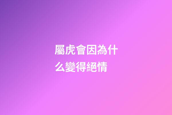 屬虎會因為什么變得絕情