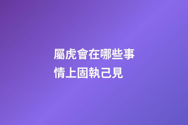 屬虎會在哪些事情上固執己見
