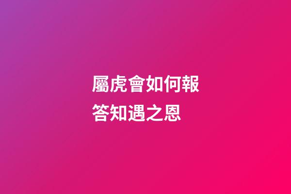 屬虎會如何報答知遇之恩