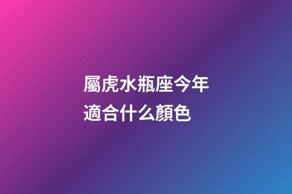 屬虎水瓶座今年適合什么顏色-第1張-星座運勢-玄機派