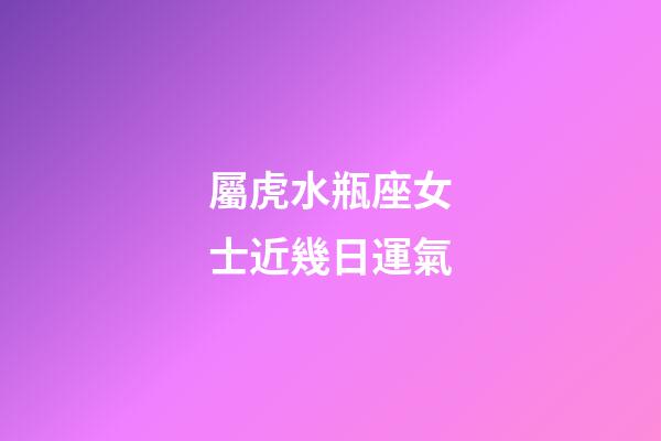 屬虎水瓶座女士近幾日運氣-第1張-星座運勢-玄機(jī)派
