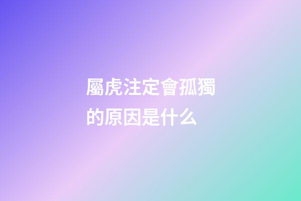 屬虎注定會孤獨的原因是什么