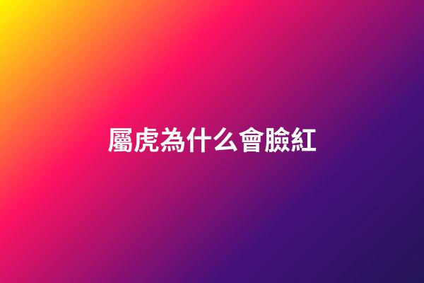 屬虎為什么會臉紅