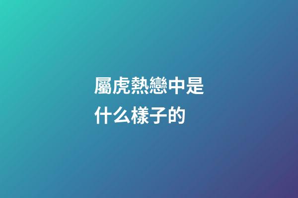 屬虎熱戀中是什么樣子的