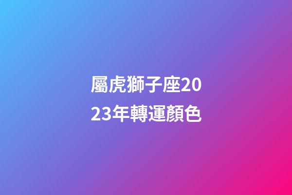 屬虎獅子座2023年轉運顏色-第1張-星座運勢-玄機派