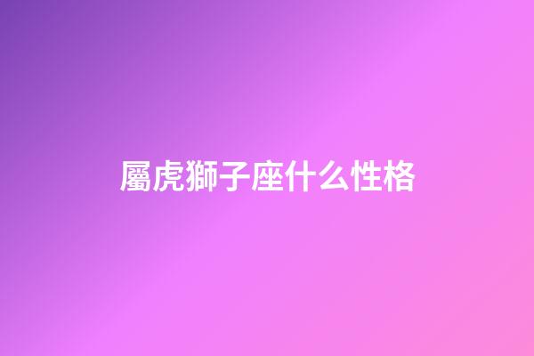 屬虎獅子座什么性格-第1張-星座運勢-玄機派